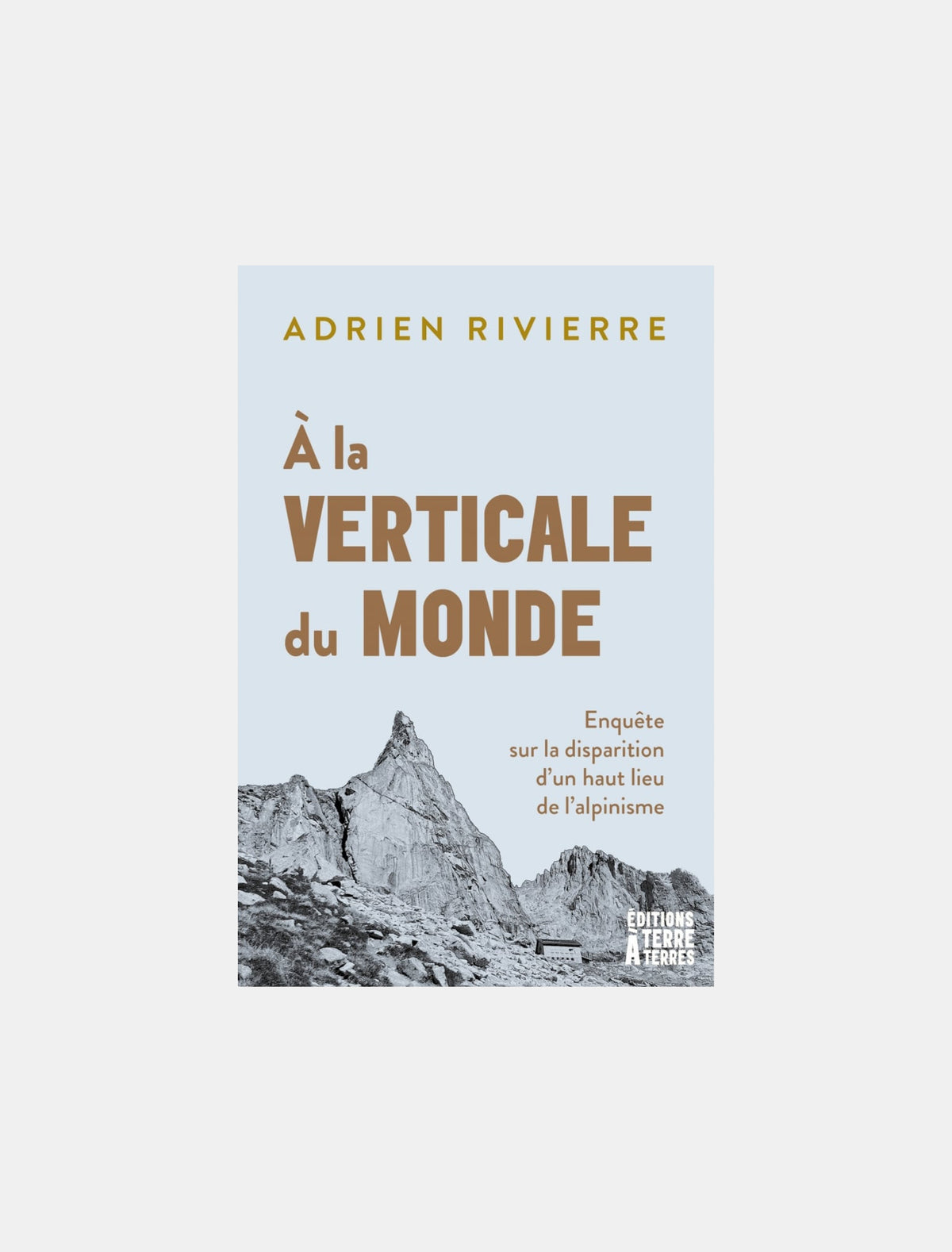 À la verticale du monde : enquête sur la disparition d'un haut lieu de l'alpinisme, Adrien Rivierre